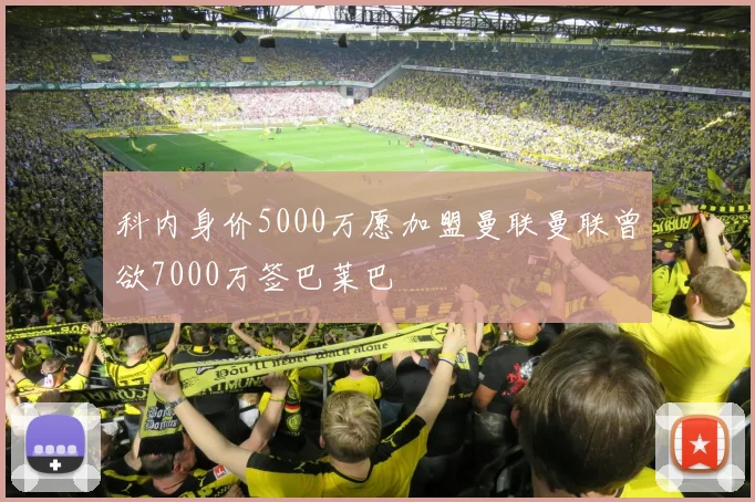 科内身价5000万愿加盟曼联曼联曾欲7000万签巴莱巴